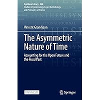 The Asymmetric Nature of Time: Accounting for the Open Future and the Fixed Past (Synthese Library Book 468) The Asymmetric Nature of Time: Accounting for the Open Future and the Fixed Past (Synthese Library Book 468) Kindle Hardcover Paperback
