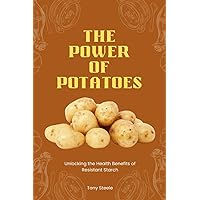 THE POWER OF POTATOES: Unlocking the Health Benefits of Resistant Starch THE POWER OF POTATOES: Unlocking the Health Benefits of Resistant Starch Paperback Kindle