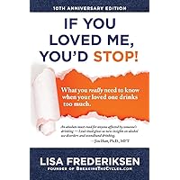 10th Anniversary Edition If You Loved Me, You'd Stop!: What You Really Need to Know When Your Loved One Drinks Too Much (1) 10th Anniversary Edition If You Loved Me, You'd Stop!: What You Really Need to Know When Your Loved One Drinks Too Much (1) Paperback Kindle