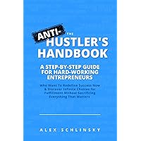 The ANTI-Hustler's Handbook: A Step-by-Step Guide for Hardworking Entrepreneurs: Who Want To Redefine Success Now & Discover Infinite Choices for ... Without Sacrificing Everything That Matters The ANTI-Hustler's Handbook: A Step-by-Step Guide for Hardworking Entrepreneurs: Who Want To Redefine Success Now & Discover Infinite Choices for ... Without Sacrificing Everything That Matters Paperback Kindle