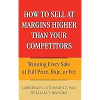 How to Sell at Margins Higher Than Your Competitors : Winning Every Sale at Full Price, Rate, or Fee How to Sell at Margins Higher Than Your Competitors : Winning Every Sale at Full Price, Rate, or Fee Hardcover Kindle