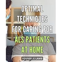 Optimal Techniques for Caring for ALS Patients at Home: Comprehensive Guide to Effective ALS Caregiving: Expert Tips for Home-based Treatment