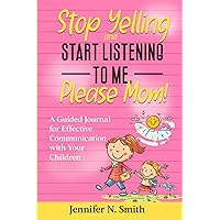 Stop Yelling and Start Listening To Me, Please Mom - A Guided Journal for Effective Communication with Your Children (Happy Mom)