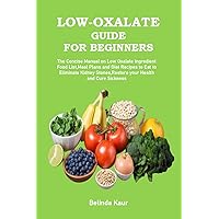 Low-Oxalate Guide for Beginners: The Concise Manual on Low Oxalate Ingredient Food List,Meal Plans and Diet Recipes to Eat to Eliminate Kidney Stones,Restore your Health and Cure Sickness Low-Oxalate Guide for Beginners: The Concise Manual on Low Oxalate Ingredient Food List,Meal Plans and Diet Recipes to Eat to Eliminate Kidney Stones,Restore your Health and Cure Sickness Kindle Paperback