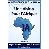 intelligence Artificielle: Une Vision Pour l‘Afrique (French Edition) intelligence Artificielle: Une Vision Pour l‘Afrique (French Edition) Kindle Paperback