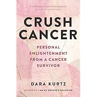 Crush Cancer: Personal Enlightenment From A Cancer Survivor Crush Cancer: Personal Enlightenment From A Cancer Survivor Paperback Kindle