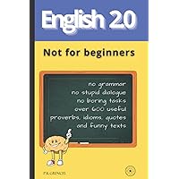 Not for beginners. English 2.0 new view at language learning: no grammar no stupid dialogue no boring tasks over 600 useful proverbs, idioms, quotes and funny texts