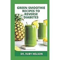 GREEN SMOOTHIE RECIPES TO REVERSE DIABETES: Nutritious Doctors Approved Smoothies To Prevent, Manage And Reverse Type 2 Diabetes For Beginners And Newly Diagnosed GREEN SMOOTHIE RECIPES TO REVERSE DIABETES: Nutritious Doctors Approved Smoothies To Prevent, Manage And Reverse Type 2 Diabetes For Beginners And Newly Diagnosed Hardcover Paperback