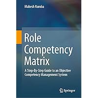 Role Competency Matrix: A Step-By-Step Guide to an Objective Competency Management System Role Competency Matrix: A Step-By-Step Guide to an Objective Competency Management System Kindle Hardcover Paperback
