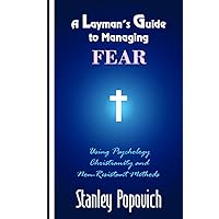 A Layman’s Guide to Managing Fear: Using Psychology, Christianity, and Non-Resistant Methods A Layman’s Guide to Managing Fear: Using Psychology, Christianity, and Non-Resistant Methods Kindle Paperback