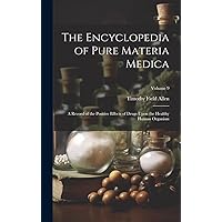The Encyclopedia of Pure Materia Medica: A Record of the Positive Effects of Drugs Upon the Healthy Human Organism; Volume 9 The Encyclopedia of Pure Materia Medica: A Record of the Positive Effects of Drugs Upon the Healthy Human Organism; Volume 9 Hardcover Paperback