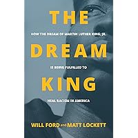 The Dream King: How the Dream of Martin Luther King, Jr. Is Being Fulfilled to Heal Racism in America The Dream King: How the Dream of Martin Luther King, Jr. Is Being Fulfilled to Heal Racism in America Paperback