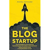 The Blog Startup: Proven Strategies to Launch Smart and Exponentially Grow Your Audience, Brand, and Income without Losing Your Sanity or Crying Bucketloads of Tears