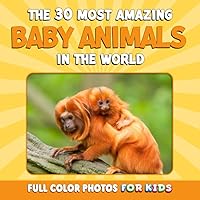 The 30 Most Amazing Baby Animals in the World: Full Color Photos for Kids