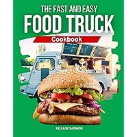 The Fast and Easy Food Truck Cookbook: Quick and Delicious Recipes for Street Food Inspired Sandwiches, Fried Dishes, Fish, Pasta, Pizza, Soups, Salads, Sauces, Beverages, and Desserts
