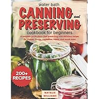 Water bath canning and preserving cookbook for beginners: A Complete Guide About Food Preserving With Delicious Recipes for Pickles, Fruits, Vegetables, Meats, And Much More Water bath canning and preserving cookbook for beginners: A Complete Guide About Food Preserving With Delicious Recipes for Pickles, Fruits, Vegetables, Meats, And Much More Kindle Paperback
