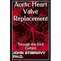 Aortic Heart Valve Replacement: Through the Dark Curtain Aortic Heart Valve Replacement: Through the Dark Curtain Paperback Kindle Audible Audiobook Hardcover Mass Market Paperback