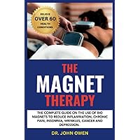 THE MAGNET THERAPY: The complete guide on the use of bio magnets to reduce inflammation, chronic pain, insomnia, wrinkles, cancer and depression. THE MAGNET THERAPY: The complete guide on the use of bio magnets to reduce inflammation, chronic pain, insomnia, wrinkles, cancer and depression. Paperback Kindle Hardcover