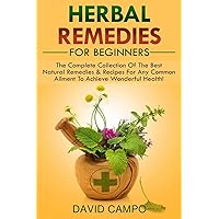 Herbal Remedies For Beginners: The Complete Collection Of The Best Natural Remedies & Recipes For Any Common Ailment To Achieve Wonderful Health! Herbal Remedies For Beginners: The Complete Collection Of The Best Natural Remedies & Recipes For Any Common Ailment To Achieve Wonderful Health! Paperback Kindle Audible Audiobook
