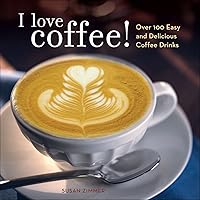 I Love Coffee! Over 100 Easy and Delicious Coffee Drinks I Love Coffee! Over 100 Easy and Delicious Coffee Drinks Paperback Kindle