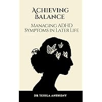 Achieving Balance: Managing ADHD Symptoms in Later Life Achieving Balance: Managing ADHD Symptoms in Later Life Kindle Paperback