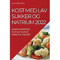 Kost Med Lav Sukker Og Natrium 2022: Sunde Opskrifter Til Et LIV Fuldt AF Energi Og Vitalitet (Danish Edition)