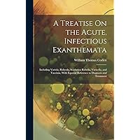 A Treatise On the Acute, Infectious Exanthemata: Including Variola, Rubeola, Scarlatina Rubella, Varicella, and Vaccinia, With Especial Reference to Diagnosis and Treatment A Treatise On the Acute, Infectious Exanthemata: Including Variola, Rubeola, Scarlatina Rubella, Varicella, and Vaccinia, With Especial Reference to Diagnosis and Treatment Hardcover Paperback