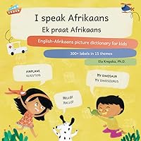 I speak Afrikaans, Ek praat Afrikaans: English-Afrikaans picture dictionary for kids, Engels-Afrikaans prentewoordeboek vir kinders (Visual language learning for children (EN))