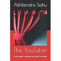 The YouTuber: A Full Guide To Became Successful YouTuber The YouTuber: A Full Guide To Became Successful YouTuber Paperback