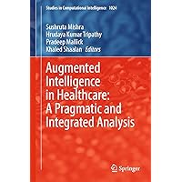 Augmented Intelligence in Healthcare: A Pragmatic and Integrated Analysis (Studies in Computational Intelligence, 1024) Augmented Intelligence in Healthcare: A Pragmatic and Integrated Analysis (Studies in Computational Intelligence, 1024) Hardcover Kindle Paperback