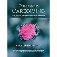 Conscious Caregiving: Plant Medicine, Nutrition, Mindful Practices to Give Ease Conscious Caregiving: Plant Medicine, Nutrition, Mindful Practices to Give Ease Hardcover