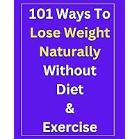 101 Natural Ways To Lose Weight Without Diet And Exercise! 101 Natural Ways To Lose Weight Without Diet And Exercise! Kindle