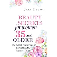 Beauty Secrets for Women 35 and Older: Beauty Secrets How to Look Younger and be the Most Beautiful Version of Yourself Beauty Secrets for Women 35 and Older: Beauty Secrets How to Look Younger and be the Most Beautiful Version of Yourself Paperback