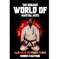 The Dynamic World of Martial Arts: Unleashing The Power Within The Dynamic World of Martial Arts: Unleashing The Power Within Paperback Kindle Hardcover