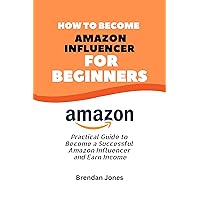 How to Become Amazon Influencer For Beginners: Practical Guide to Become a Successful Amazon Influencer and Earn Income How to Become Amazon Influencer For Beginners: Practical Guide to Become a Successful Amazon Influencer and Earn Income Kindle