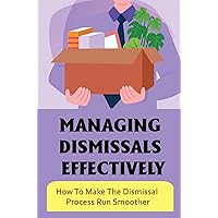 Managing Dismissals Effectively: How To Make The Dismissal Process Run Smoother