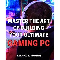 Master the Art of Building Your Ultimate Gaming PC: Unleash Your Gaming Potential with Expert Techniques for Crafting Your Perfect PC Setup