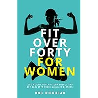 Fit Over Forty For Women: Lose weight, reclaim your energy and get back into your favourite clothes Fit Over Forty For Women: Lose weight, reclaim your energy and get back into your favourite clothes Paperback Kindle