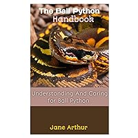 THE BALL PYTHON HANDBOOK: Understanding And Caring For Ball Python THE BALL PYTHON HANDBOOK: Understanding And Caring For Ball Python Paperback Kindle