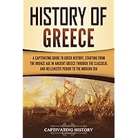 History of Greece: A Captivating Guide to Greek History, Starting from the Bronze Age in Ancient Greece Through the Classical and Hellenistic Period to the Modern Era (European Countries)