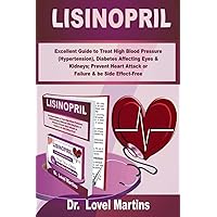 LISINOPRIL: Excellent Guide to Treat High Blood Pressure (Hypertension), Diabetes Affecting Eyes & Kidneys; Prevent Heart Attack or Failure & be Side Effect-Free LISINOPRIL: Excellent Guide to Treat High Blood Pressure (Hypertension), Diabetes Affecting Eyes & Kidneys; Prevent Heart Attack or Failure & be Side Effect-Free Paperback