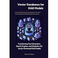 Vector Databases for RAG Models: Transforming Text Generation, Search Engines, and Chatbots with Vector-Enhanced RAG Models Vector Databases for RAG Models: Transforming Text Generation, Search Engines, and Chatbots with Vector-Enhanced RAG Models Paperback Kindle