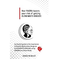 How VIAGRA lowers your risk of getting ALZHEIMER’S DISEASE: An Explicit guide to the importance of Erectile Dysfunction Drugs on ALZHEIMER’S DISEASE using VIAGRA as a Case Study How VIAGRA lowers your risk of getting ALZHEIMER’S DISEASE: An Explicit guide to the importance of Erectile Dysfunction Drugs on ALZHEIMER’S DISEASE using VIAGRA as a Case Study Kindle Paperback