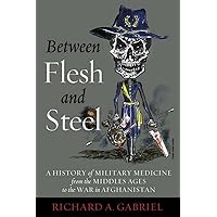 Between Flesh and Steel: A History of Military Medicine from the Middle Ages to the War in Afghanistan Between Flesh and Steel: A History of Military Medicine from the Middle Ages to the War in Afghanistan eTextbook Hardcover Paperback