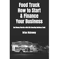 Food Truck How to Start & Finance Your Business: End Money Worries with this Amazing Business Book
