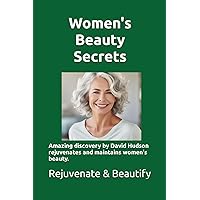 Women's Beauty Secrets: Amazing discovery by researcher David Hudson rejuvenates and maintains women's beauty. Learn the story of this discovery and how to use it to rejuvenate your beauty. Women's Beauty Secrets: Amazing discovery by researcher David Hudson rejuvenates and maintains women's beauty. Learn the story of this discovery and how to use it to rejuvenate your beauty. Paperback