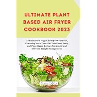 Ultimate plant based Air fryer cookbook 2023: The Definitive Vegan Air Fryer Cookbook, Featuring More Than 100 Nutritious, Tasty, and Plant-Based Recipes for Simple and Effective Weight Management. Ultimate plant based Air fryer cookbook 2023: The Definitive Vegan Air Fryer Cookbook, Featuring More Than 100 Nutritious, Tasty, and Plant-Based Recipes for Simple and Effective Weight Management. Kindle Paperback