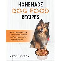 Homemade Dog Food Recipes: A Complete Cookbook with over 40 Easy and Delicious Homemade Dog Food Recipes (Dog Care Collection)
