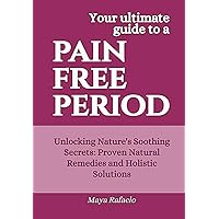Pain Free Period: Unlocking Nature's Soothing Secrets: Proven Natural Remedies and Holistic Solutions Pain Free Period: Unlocking Nature's Soothing Secrets: Proven Natural Remedies and Holistic Solutions Kindle Paperback