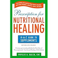 Prescription for Nutritional Healing: the A to Z Guide to Supplements: Everything You Need to Know About Selecting and Using Vitamins, Minerals, Herbs, and More Prescription for Nutritional Healing: the A to Z Guide to Supplements: Everything You Need to Know About Selecting and Using Vitamins, Minerals, Herbs, and More Paperback